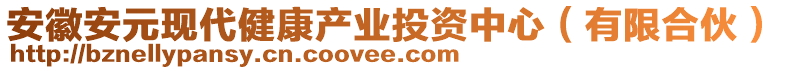 安徽安元現(xiàn)代健康產(chǎn)業(yè)投資中心(有限合伙)