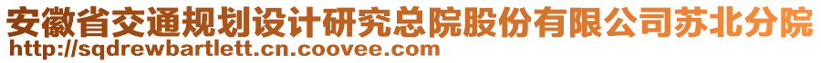 安徽省交通規(guī)劃設(shè)計(jì)研究總院股份有限公司蘇北分院