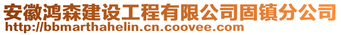 安徽鴻森建設工程有限公司固鎮(zhèn)分公司