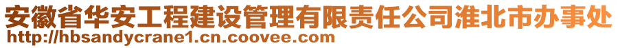 安徽省華安工程建設(shè)管理有限責(zé)任公司淮北市辦事處