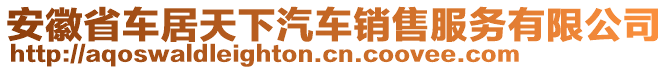 安徽省車居天下汽車銷售服務有限公司