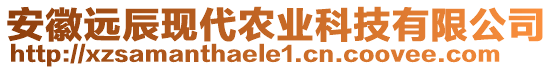 安徽遠(yuǎn)辰現(xiàn)代農(nóng)業(yè)科技有限公司