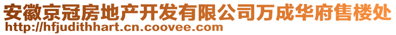 安徽京冠房地產(chǎn)開發(fā)有限公司萬成華府售樓處