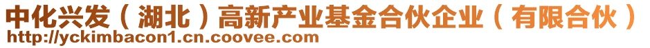 中化興發(fā)(湖北)高新產(chǎn)業(yè)基金合伙企業(yè)(有限合伙)