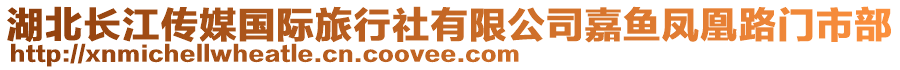 湖北長(zhǎng)江傳媒國(guó)際旅行社有限公司嘉魚(yú)鳳凰路門(mén)市部