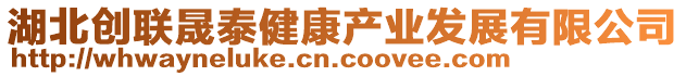 湖北創(chuàng)聯(lián)晟泰健康產(chǎn)業(yè)發(fā)展有限公司