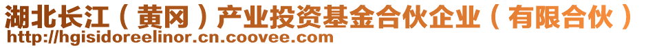 湖北長江（黃岡）產(chǎn)業(yè)投資基金合伙企業(yè)（有限合伙）