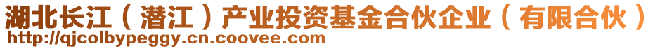 湖北長江（潛江）產(chǎn)業(yè)投資基金合伙企業(yè)（有限合伙）