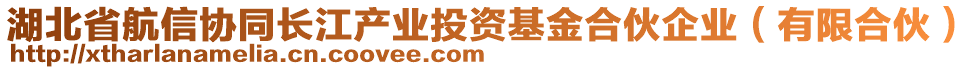 湖北省航信協(xié)同長江產(chǎn)業(yè)投資基金合伙企業(yè)（有限合伙）