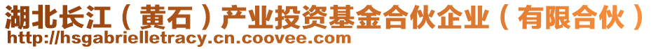 湖北長江（黃石）產(chǎn)業(yè)投資基金合伙企業(yè)（有限合伙）