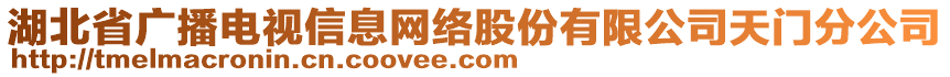 湖北省廣播電視信息網(wǎng)絡(luò)股份有限公司天門分公司