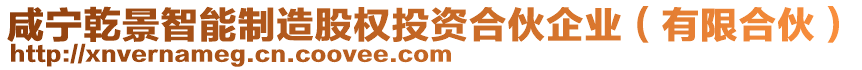 咸寧乾景智能制造股權投資合伙企業(yè)（有限合伙）