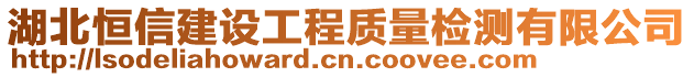 湖北恒信建設(shè)工程質(zhì)量檢測(cè)有限公司