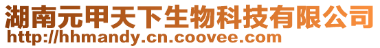 湖南元甲天下生物科技有限公司