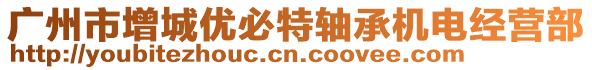 廣州市增城優(yōu)必特軸承機(jī)電經(jīng)營部