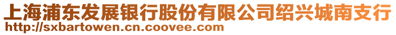 上海浦東發(fā)展銀行股份有限公司紹興城南支行