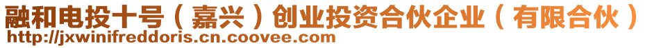 融和電投十號(hào)（嘉興）創(chuàng)業(yè)投資合伙企業(yè)（有限合伙）