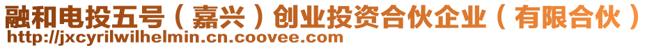 融和電投五號（嘉興）創(chuàng)業(yè)投資合伙企業(yè)（有限合伙）