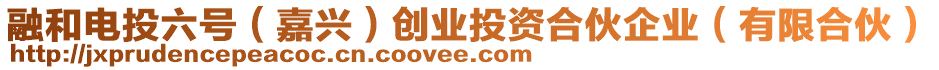 融和電投六號（嘉興）創(chuàng)業(yè)投資合伙企業(yè)（有限合伙）