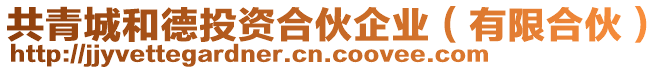 共青城和德投資合伙企業(yè)（有限合伙）