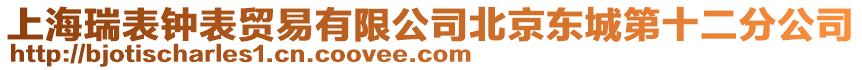 上海瑞表鐘表貿易有限公司北京東城第十二分公司