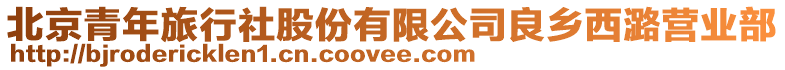 北京青年旅行社股份有限公司良鄉西潞營業部