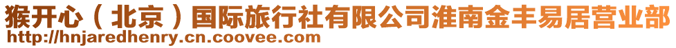 猴開心（北京）國際旅行社有限公司淮南金豐易居營業部