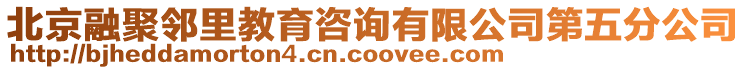 北京融聚鄰里教育咨詢有限公司第五分公司