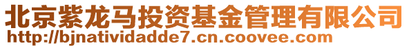 北京紫龍馬投資基金管理有限公司