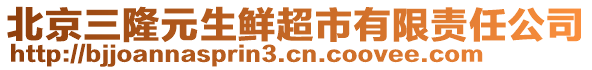 北京三隆元生鮮超市有限責(zé)任公司