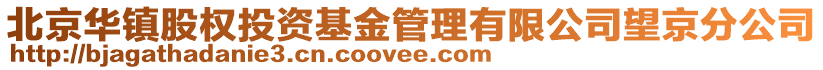 北京華鎮(zhèn)股權(quán)投資基金管理有限公司望京分公司