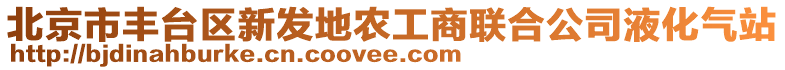 北京市豐臺(tái)區(qū)新發(fā)地農(nóng)工商聯(lián)合公司液化氣站