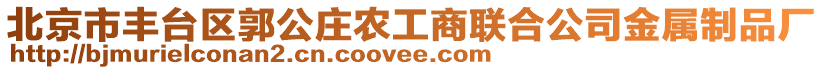 北京市豐臺(tái)區(qū)郭公莊農(nóng)工商聯(lián)合公司金屬制品廠