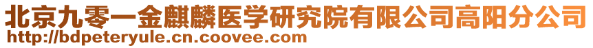 北京九零一金麒麟醫(yī)學(xué)研究院有限公司高陽(yáng)分公司