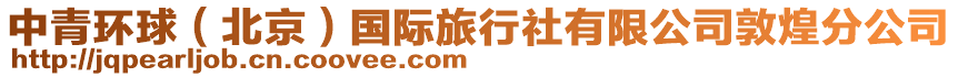 中青環(huán)球（北京）國(guó)際旅行社有限公司敦煌分公司