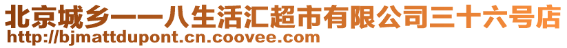 北京城鄉(xiāng)一一八生活匯超市有限公司三十六號店