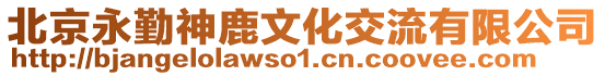 北京永勤神鹿文化交流有限公司