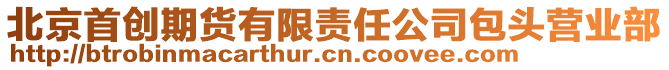 北京首創(chuàng)期貨有限責任公司包頭營業(yè)部