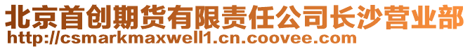 北京首創(chuàng)期貨有限責(zé)任公司長(zhǎng)沙營(yíng)業(yè)部