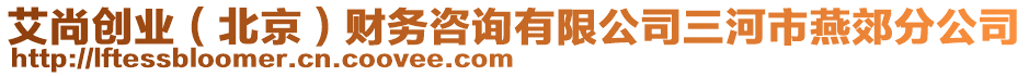 艾尚創(chuàng)業(yè)（北京）財(cái)務(wù)咨詢有限公司三河市燕郊分公司