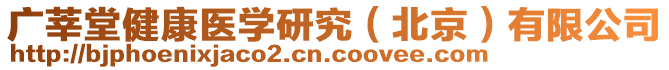 廣莘堂健康醫(yī)學(xué)研究（北京）有限公司