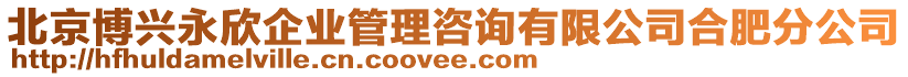 北京博興永欣企業(yè)管理咨詢有限公司合肥分公司