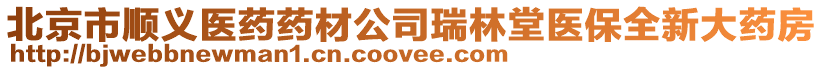 北京市順義醫(yī)藥藥材公司瑞林堂醫(yī)保全新大藥房