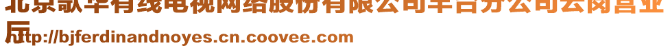 北京歌華有線電視網(wǎng)絡(luò)股份有限公司豐臺分公司云崗營業(yè)
廳