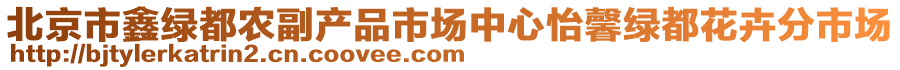 北京市鑫綠都農(nóng)副產(chǎn)品市場中心怡馨綠都花卉分市場