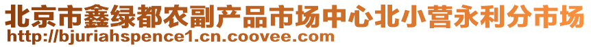 北京市鑫綠都農(nóng)副產(chǎn)品市場中心北小營永利分市場