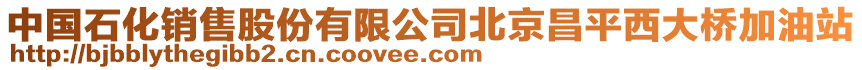 中國石化銷售股份有限公司北京昌平西大橋加油站
