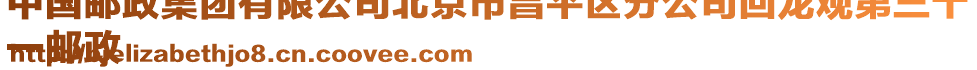 中國郵政集團有限公司北京市昌平區分公司回龍觀第三十
一郵政