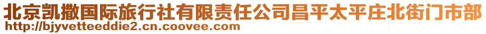 北京凱撒國際旅行社有限責(zé)任公司昌平太平莊北街門市部