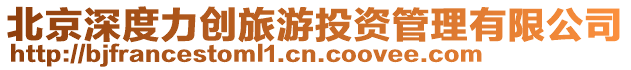 北京深度力創(chuàng)旅游投資管理有限公司